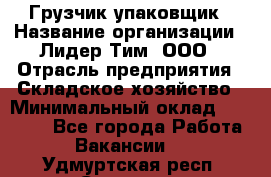 Грузчик-упаковщик › Название организации ­ Лидер Тим, ООО › Отрасль предприятия ­ Складское хозяйство › Минимальный оклад ­ 16 000 - Все города Работа » Вакансии   . Удмуртская респ.,Сарапул г.